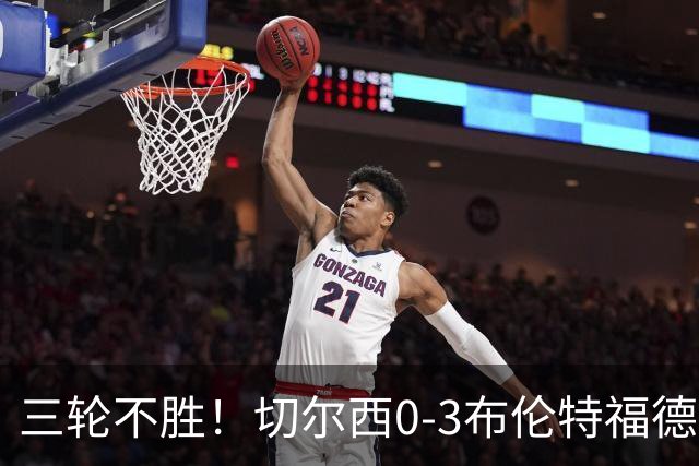 三轮不胜！切尔西0-3布伦特福德先赛掉第七 蓝军连续21场联赛丢球